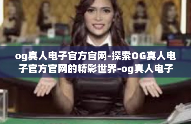 og真人电子官方官网-探索OG真人电子官方官网的精彩世界-og真人电子官方官网