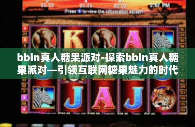 bbin真人糖果派对-探索bbin真人糖果派对—引领互联网糖果魅力的时代狂潮-bbin真人糖果派对