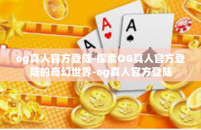og真人官方登陆-探索OG真人官方登陆的奇幻世界-og真人官方登陆