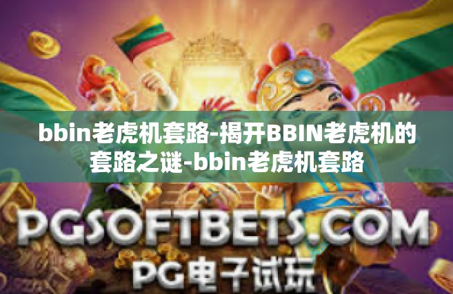 bbin老虎机套路-揭开BBIN老虎机的套路之谜-bbin老虎机套路
