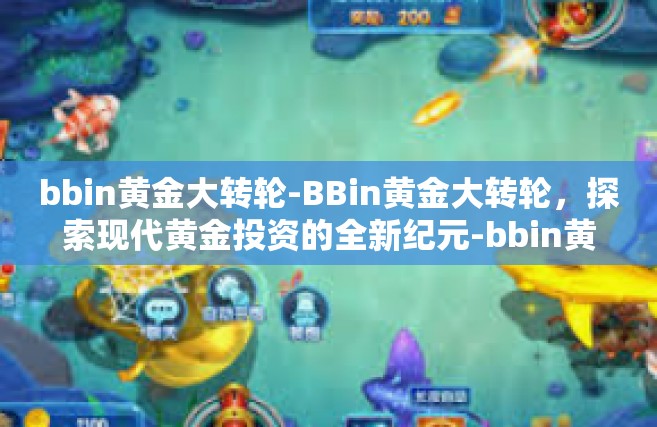 bbin黄金大转轮-BBin黄金大转轮，探索现代黄金投资的全新纪元-bbin黄金大转轮