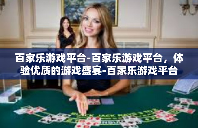 百家乐游戏平台-百家乐游戏平台，体验优质的游戏盛宴-百家乐游戏平台