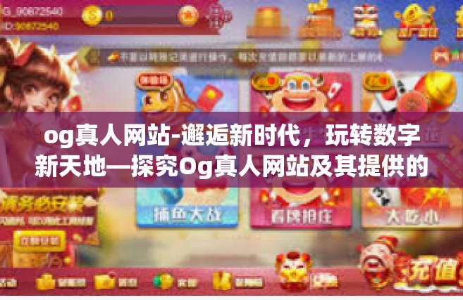 og真人网站-邂逅新时代，玩转数字新天地—探究Og真人网站及其提供的线上互动体验-og真人网站