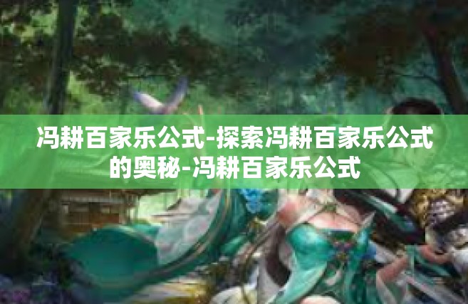 冯耕百家乐公式-探索冯耕百家乐公式的奥秘-冯耕百家乐公式