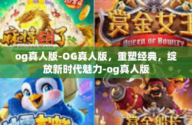 og真人版-OG真人版，重塑经典，绽放新时代魅力-og真人版