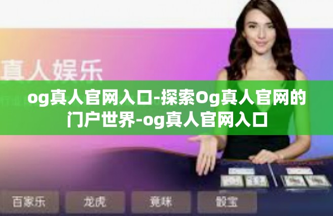 og真人官网入口-探索Og真人官网的门户世界-og真人官网入口