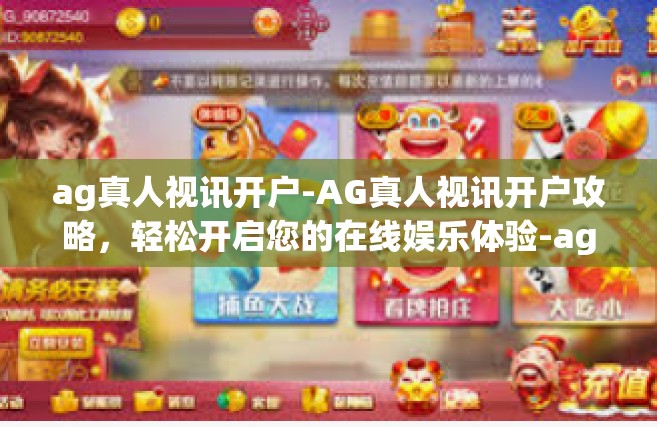 ag真人视讯开户-AG真人视讯开户攻略，轻松开启您的在线娱乐体验-ag真人视讯开户