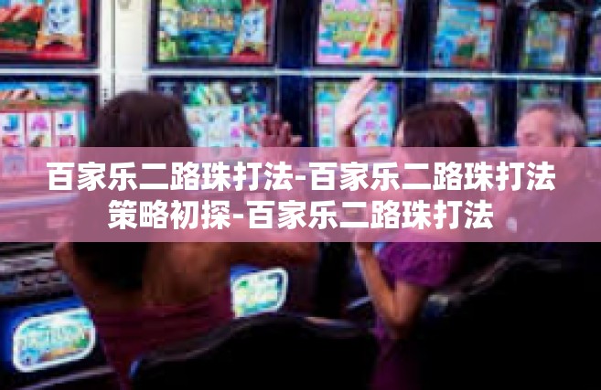 百家乐二路珠打法-百家乐二路珠打法策略初探-百家乐二路珠打法