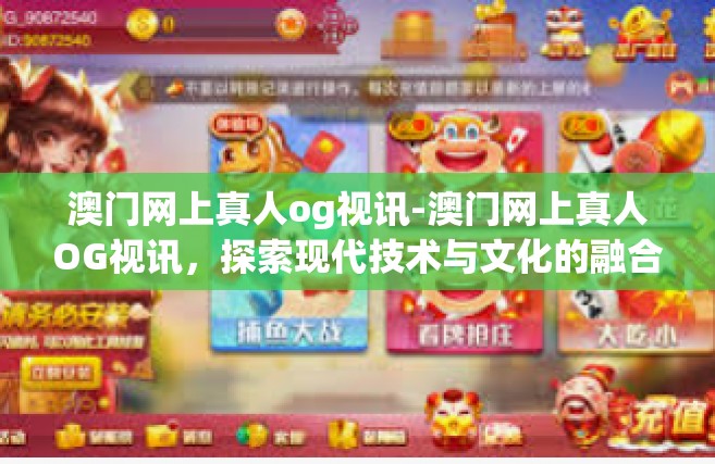 澳门网上真人og视讯-澳门网上真人OG视讯，探索现代技术与文化的融合-澳门网上真人og视讯