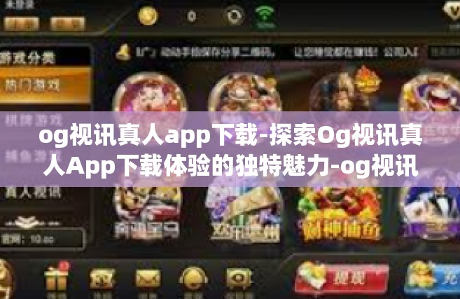 og视讯真人app下载-探索Og视讯真人App下载体验的独特魅力-og视讯真人app下载