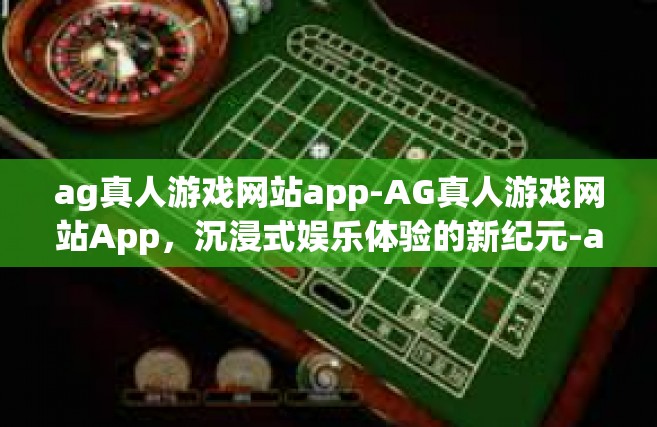 ag真人游戏网站app-AG真人游戏网站App，沉浸式娱乐体验的新纪元-ag真人游戏网站app