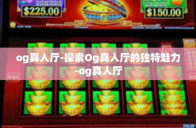 og真人厅-探索Og真人厅的独特魅力-og真人厅