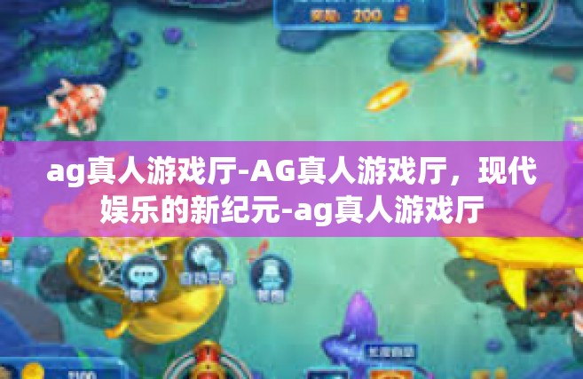 ag真人游戏厅-AG真人游戏厅，现代娱乐的新纪元-ag真人游戏厅