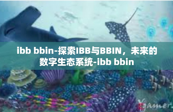 ibb bbin-探索IBB与BBIN，未来的数字生态系统-ibb bbin