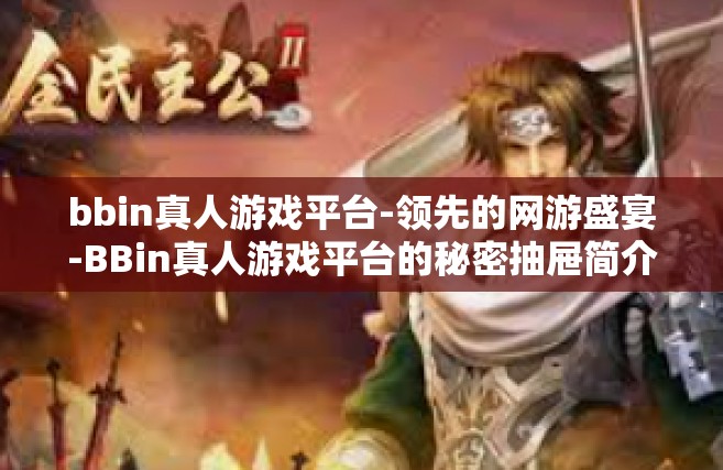bbin真人游戏平台-领先的网游盛宴-BBin真人游戏平台的秘密抽屉简介与各界分子的蜂涌热潮-bbin真人游戏平台