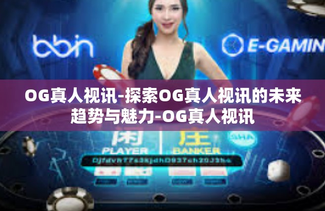 OG真人视讯-探索OG真人视讯的未来趋势与魅力-OG真人视讯