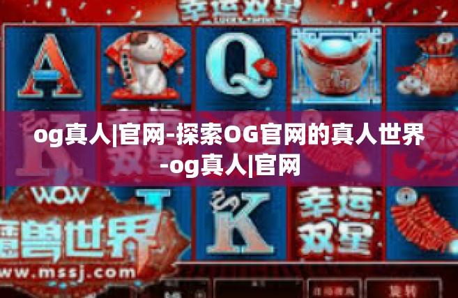 og真人|官网-探索OG官网的真人世界-og真人|官网