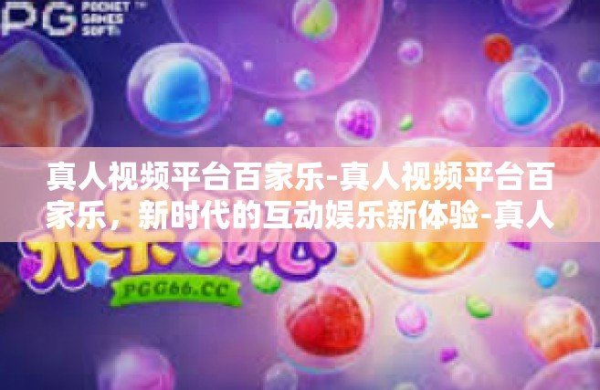 真人视频平台百家乐-真人视频平台百家乐，新时代的互动娱乐新体验-真人视频平台百家乐