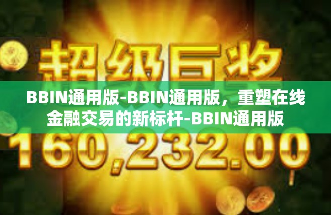 BBIN通用版-BBIN通用版，重塑在线金融交易的新标杆-BBIN通用版
