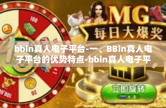 bbin真人电子平台-一、BBin真人电子平台的优势特点-bbin真人电子平台