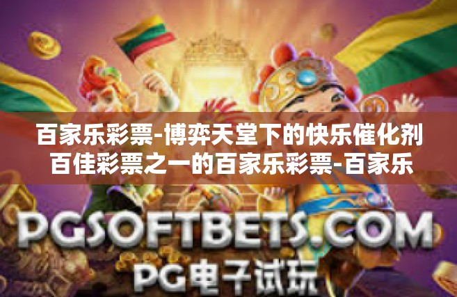 百家乐彩票-博弈天堂下的快乐催化剂 百佳彩票之一的百家乐彩票-百家乐彩票
