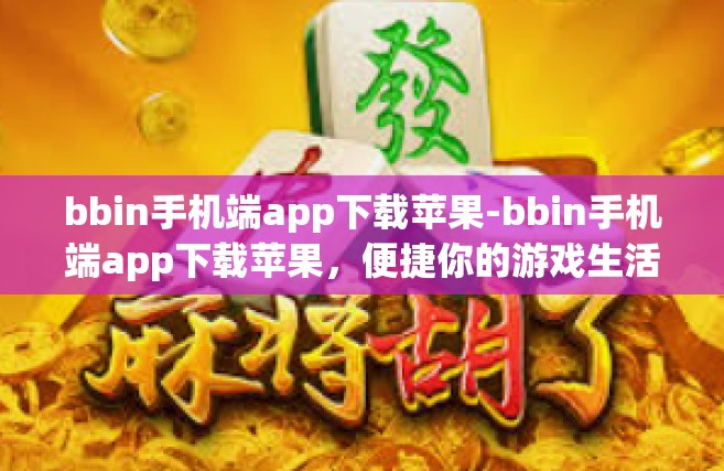 bbin手机端app下载苹果-bbin手机端app下载苹果，便捷你的游戏生活-bbin手机端app下载苹果