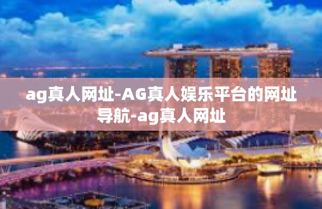 ag真人网址-AG真人娱乐平台的网址导航-ag真人网址