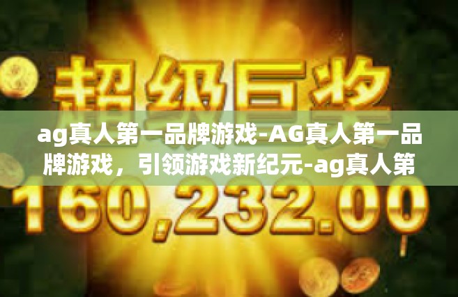 ag真人第一品牌游戏-AG真人第一品牌游戏，引领游戏新纪元-ag真人第一品牌游戏
