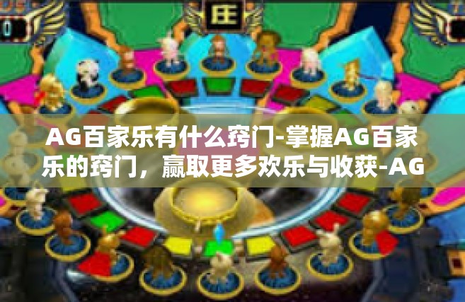 AG百家乐有什么窍门-掌握AG百家乐的窍门，赢取更多欢乐与收获-AG百家乐有什么窍门