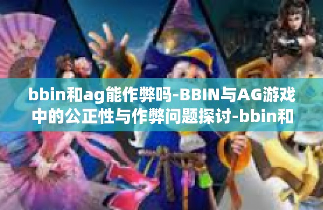 bbin和ag能作弊吗-BBIN与AG游戏中的公正性与作弊问题探讨-bbin和ag能作弊吗
