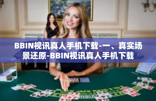 BBIN视讯真人手机下载-一、真实场景还原-BBIN视讯真人手机下载
