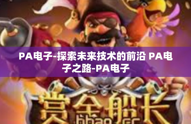 PA电子-探索未来技术的前沿 PA电子之路-PA电子