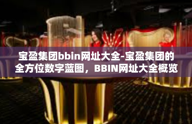 宝盈集团bbin网址大全-宝盈集团的全方位数字蓝图，BBIN网址大全概览-宝盈集团bbin网址大全