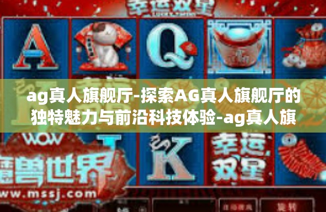 ag真人旗舰厅-探索AG真人旗舰厅的独特魅力与前沿科技体验-ag真人旗舰厅