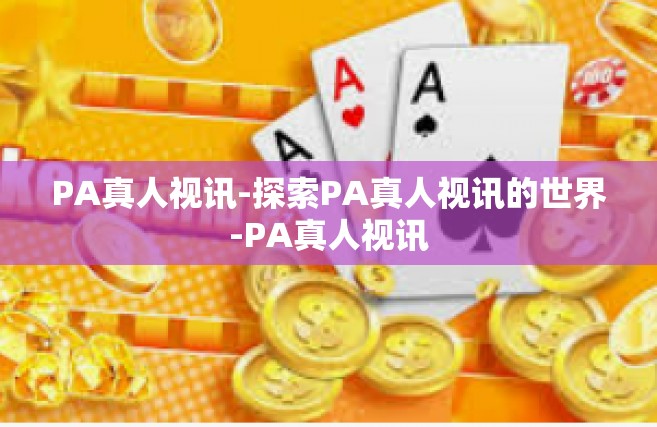 PA真人视讯-探索PA真人视讯的世界-PA真人视讯