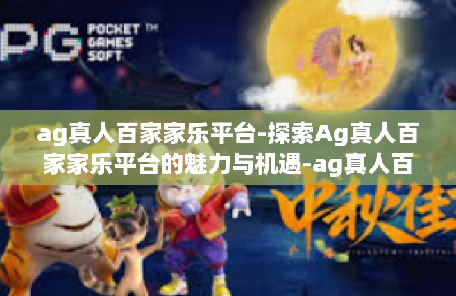 ag真人百家家乐平台-探索Ag真人百家家乐平台的魅力与机遇-ag真人百家家乐平台