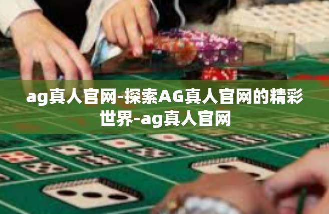 ag真人官网-探索AG真人官网的精彩世界-ag真人官网