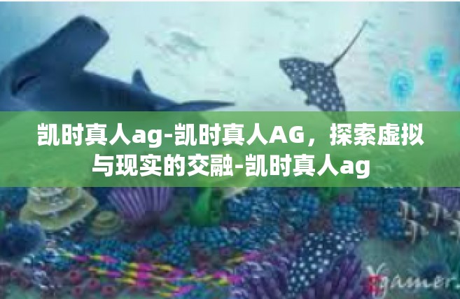 凯时真人ag-凯时真人AG，探索虚拟与现实的交融-凯时真人ag