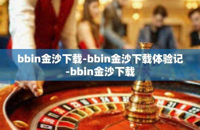 bbin金沙下载-bbin金沙下载体验记-bbin金沙下载
