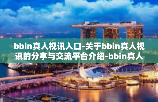 bbin真人视讯入口-关于bbin真人视讯的分享与交流平台介绍-bbin真人视讯入口