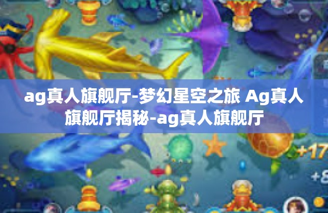 ag真人旗舰厅-梦幻星空之旅 Ag真人旗舰厅揭秘-ag真人旗舰厅