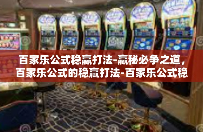 百家乐公式稳赢打法-赢秘必争之道，百家乐公式的稳赢打法-百家乐公式稳赢打法