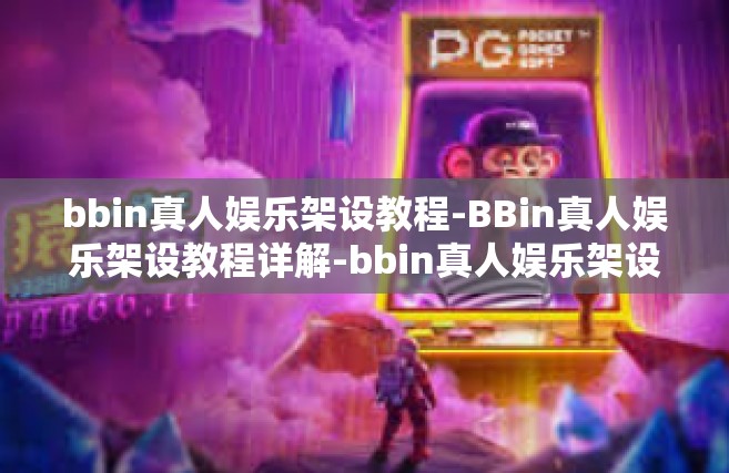 bbin真人娱乐架设教程-BBin真人娱乐架设教程详解-bbin真人娱乐架设教程