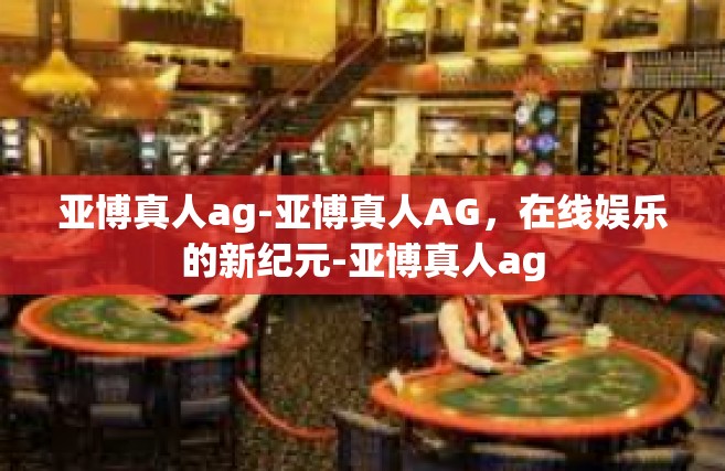 亚博真人ag-亚博真人AG，在线娱乐的新纪元-亚博真人ag