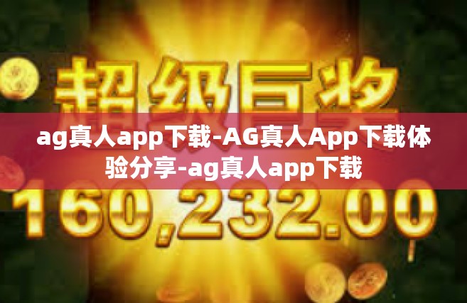 ag真人app下载-AG真人App下载体验分享-ag真人app下载