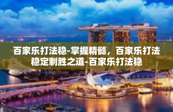 百家乐打法稳-掌握精髓，百家乐打法稳定制胜之道-百家乐打法稳