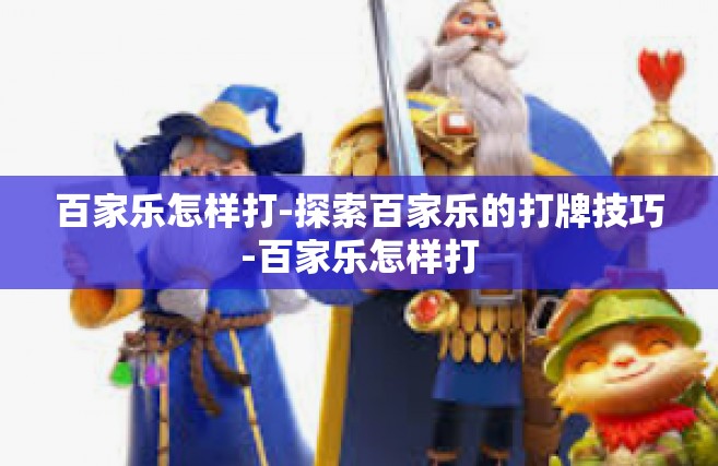 百家乐怎样打-探索百家乐的打牌技巧-百家乐怎样打
