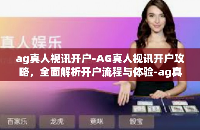 ag真人视讯开户-AG真人视讯开户攻略，全面解析开户流程与体验-ag真人视讯开户