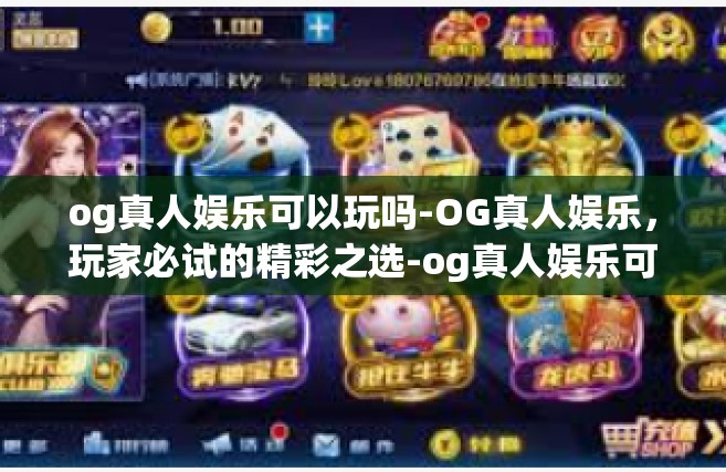 og真人娱乐可以玩吗-OG真人娱乐，玩家必试的精彩之选-og真人娱乐可以玩吗