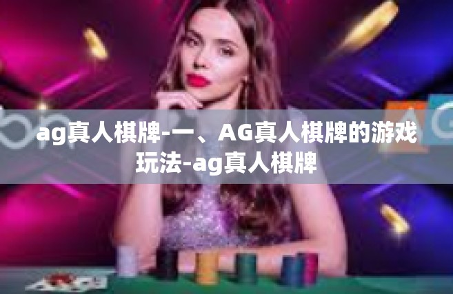 ag真人棋牌-一、AG真人棋牌的游戏玩法-ag真人棋牌